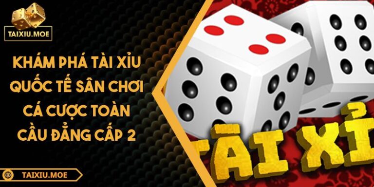 Khám Phá Tài Xỉu Quốc Tế Sân Chơi Cá Cược Toàn Cầu Đẳng Cấp 7 Tài xỉu quốc tế