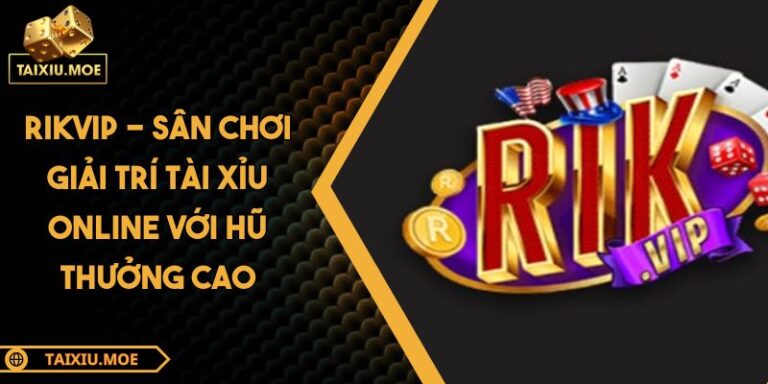 RIKVIP - Sân Chơi Giải Trí Tài Xỉu Online Với Hũ Thưởng Cao 1 RIKVIP